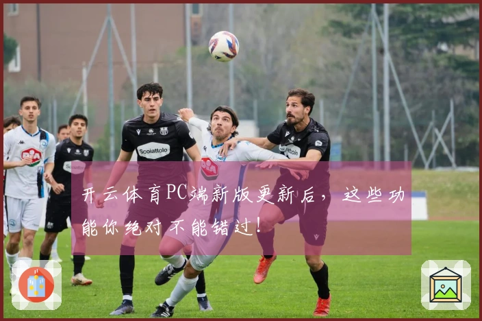 开云体育PC端新版更新后，这些功能你绝对不能错过！